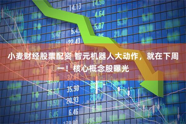 小麦财经股票配资 智元机器人大动作，就在下周一！核心概念股曝光