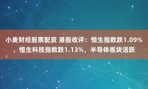 小麦财经股票配资 港股收评：恒生指数跌1.09%，恒生科技指数跌1.13%，半导体板块活跃