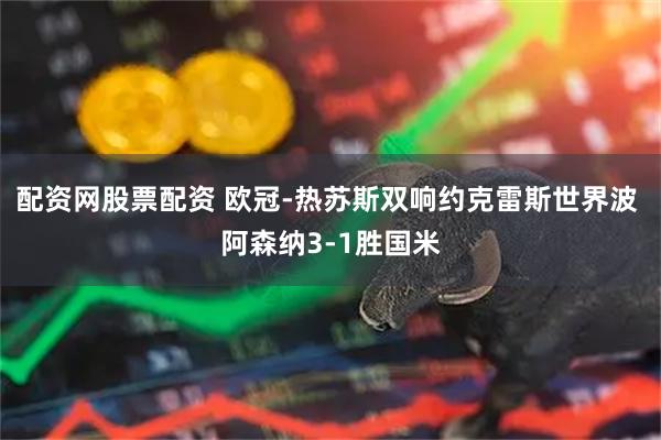 配资网股票配资 欧冠-热苏斯双响约克雷斯世界波 阿森纳3-1胜国米