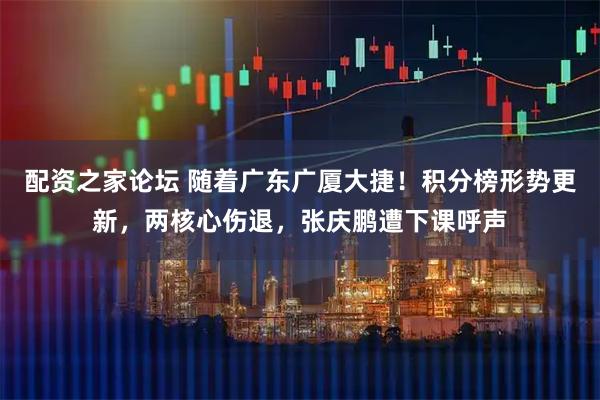 配资之家论坛 随着广东广厦大捷！积分榜形势更新，两核心伤退，张庆鹏遭下课呼声