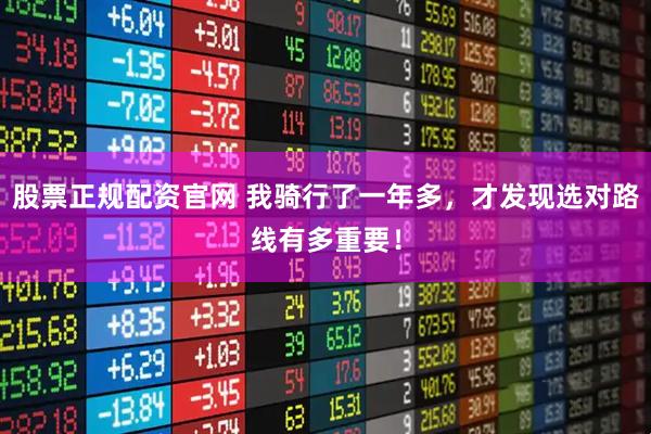 股票正规配资官网 我骑行了一年多，才发现选对路线有多重要！