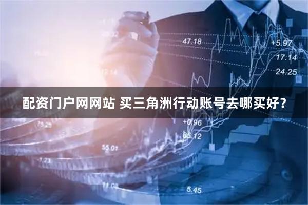 配资门户网网站 买三角洲行动账号去哪买好？