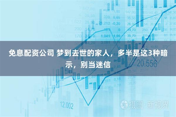 免息配资公司 梦到去世的家人，多半是这3种暗示，别当迷信