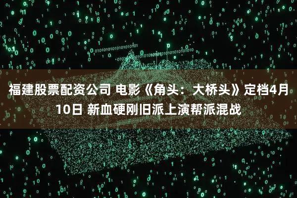 福建股票配资公司 电影《角头：大桥头》定档4月10日 新血硬刚旧派上演帮派混战