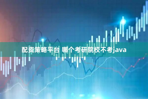 配资策略平台 哪个考研院校不考java
