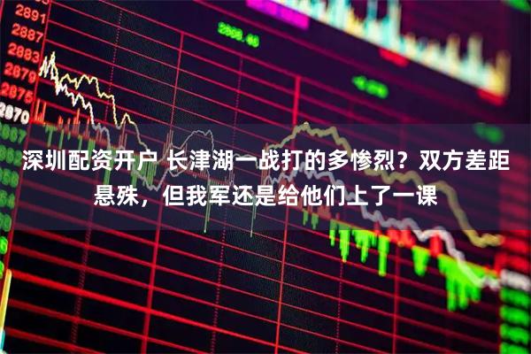 深圳配资开户 长津湖一战打的多惨烈？双方差距悬殊，但我军还是给他们上了一课