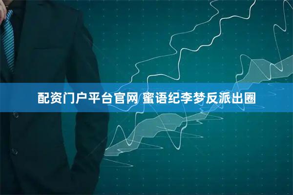 配资门户平台官网 蜜语纪李梦反派出圈