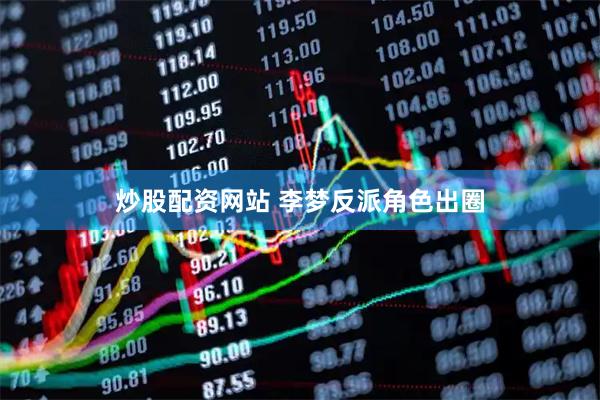 炒股配资网站 李梦反派角色出圈