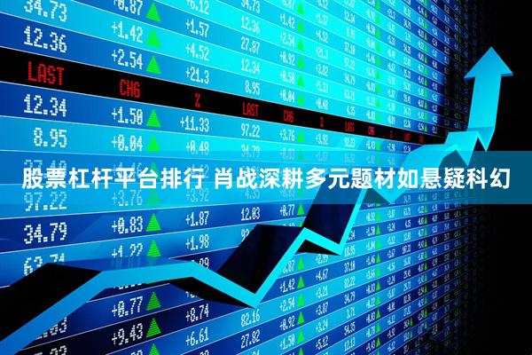 股票杠杆平台排行 肖战深耕多元题材如悬疑科幻