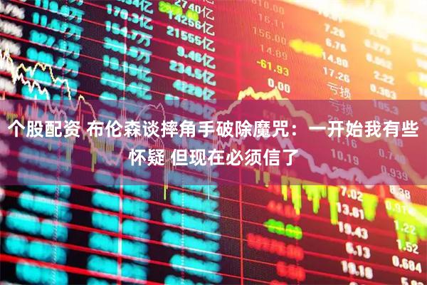 个股配资 布伦森谈摔角手破除魔咒：一开始我有些怀疑 但现在必须信了