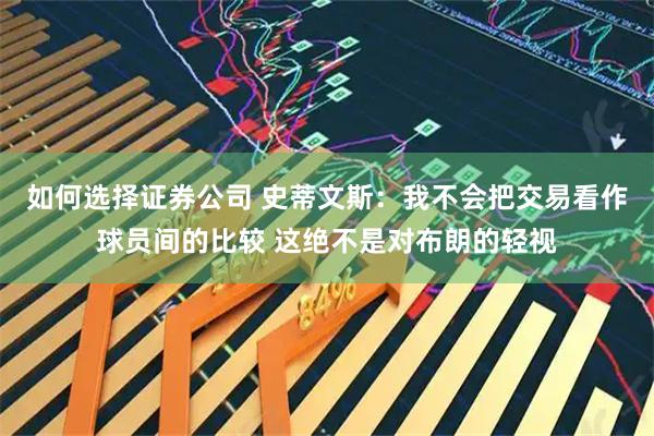 如何选择证券公司 史蒂文斯：我不会把交易看作球员间的比较 这绝不是对布朗的轻视