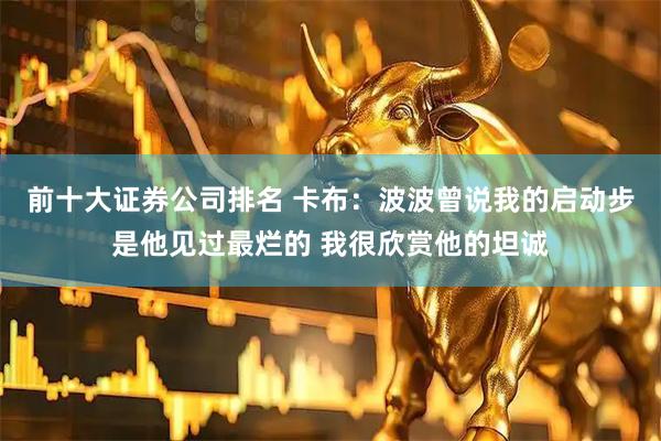 前十大证券公司排名 卡布：波波曾说我的启动步是他见过最烂的 我很欣赏他的坦诚