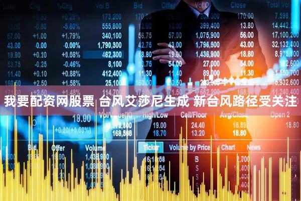 我要配资网股票 台风艾莎尼生成 新台风路径受关注